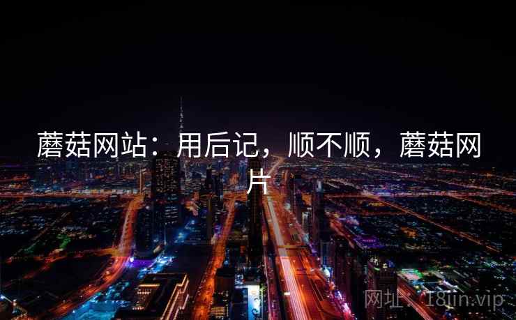 蘑菇网站：用后记，顺不顺，蘑菇网片  第1张
