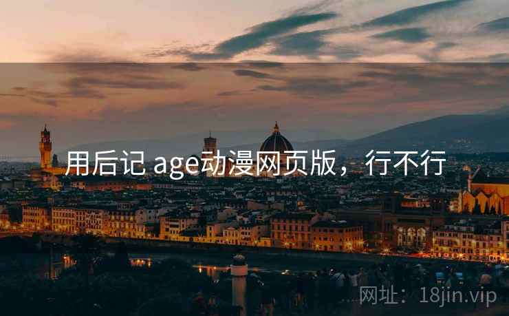 用后记 age动漫网页版,行不行 第1张 用后记 age动漫网页版,行不行 第1张