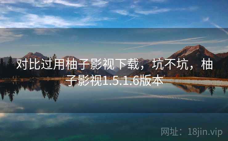 对比过用柚子影视下载，坑不坑，柚子影视1.5.1.6版本  第1张