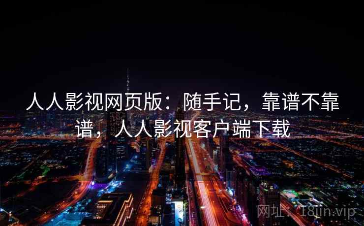 人人影视网页版：随手记，靠谱不靠谱，人人影视客户端下载  第1张