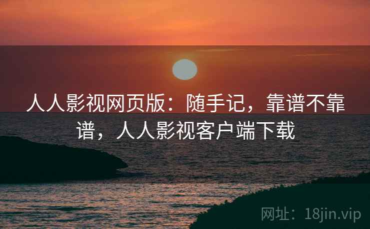 人人影视网页版：随手记，靠谱不靠谱，人人影视客户端下载  第2张