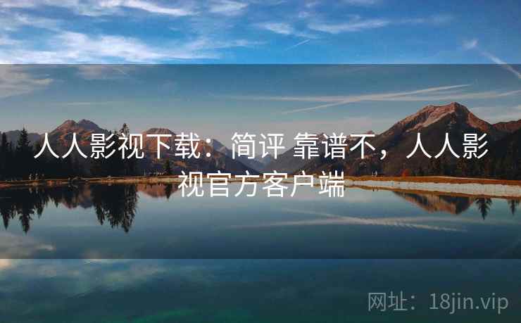 人人影视下载：简评 靠谱不，人人影视官方客户端  第2张