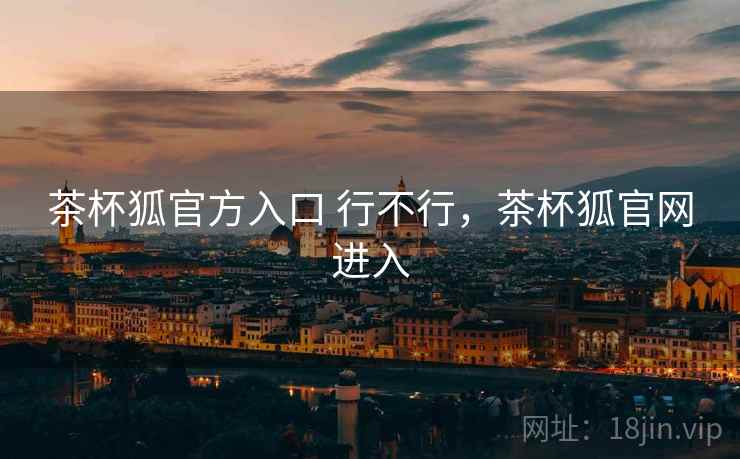 茶杯狐官方入口 行不行，茶杯狐官网进入  第1张