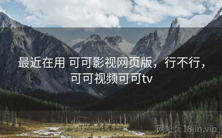 最近在用 可可影视网页版，行不行，可可视频可可tv  第2张