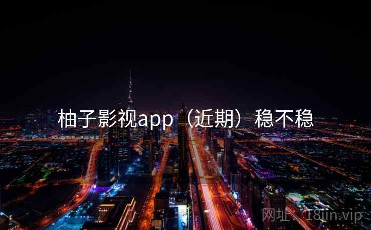 柚子影视app(近期)稳不稳 第2张 柚子影视app(近期)稳不稳 第2张