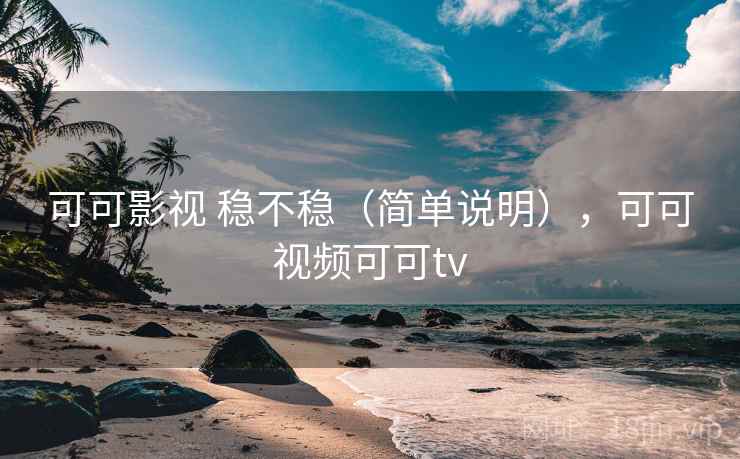 可可影视 稳不稳(简单说明),可可视频可可tv 第1张 可可影视 稳不稳(简单说明),可可视频可可tv 第1张