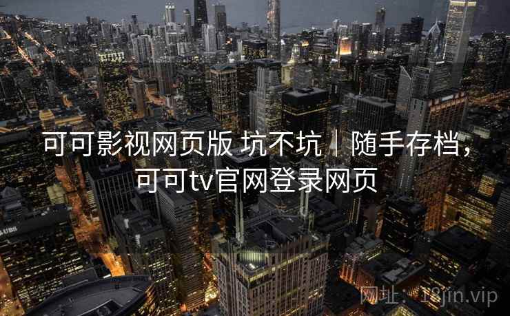 可可影视网页版 坑不坑｜随手存档，可可tv官网登录网页  第2张