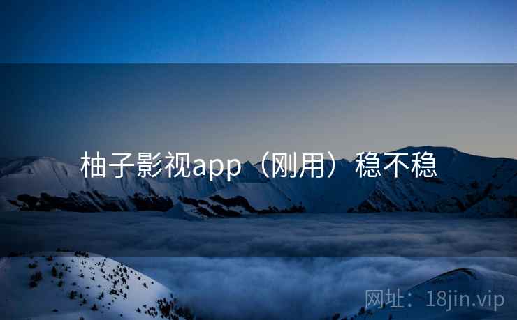 柚子影视app（刚用）稳不稳  第1张