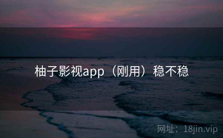柚子影视app（刚用）稳不稳  第2张