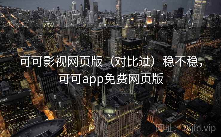 可可影视网页版(对比过)稳不稳,可可app免费网页版 第2张 可可影视网页版(对比过)稳不稳,可可app免费网页版 第2张