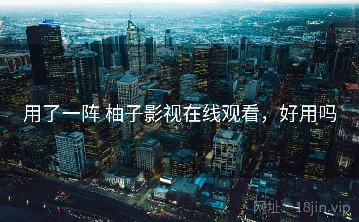 用了一阵 柚子影视在线观看,好用吗 第2张 用了一阵 柚子影视在线观看,好用吗 第2张