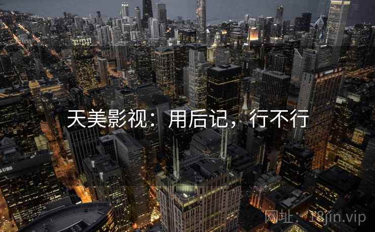 天美影视：用后记，行不行  第2张