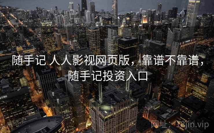 随手记 人人影视网页版,靠谱不靠谱,随手记投资入口 第2张 随手记 人人影视网页版,靠谱不靠谱,随手记投资入口 第2张