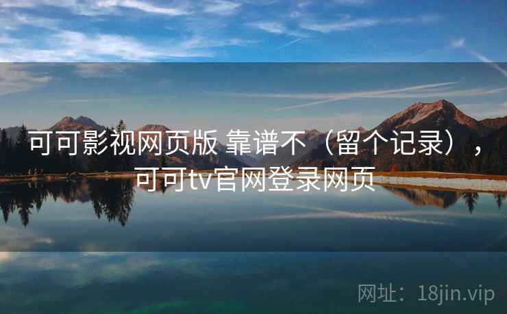 可可影视网页版 靠谱不(留个记录),可可tv官网登录网页 第1张 可可影视网页版 靠谱不(留个记录),可可tv官网登录网页 第1张