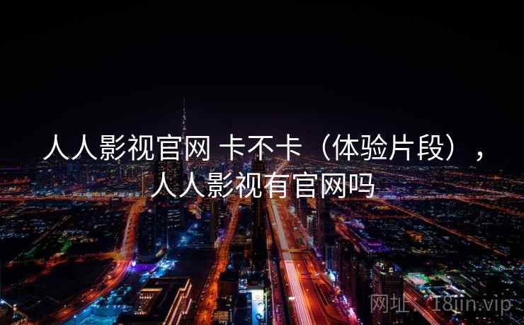 人人影视官网 卡不卡(体验片段),人人影视有官网吗 第2张 人人影视官网 卡不卡(体验片段),人人影视有官网吗 第2张