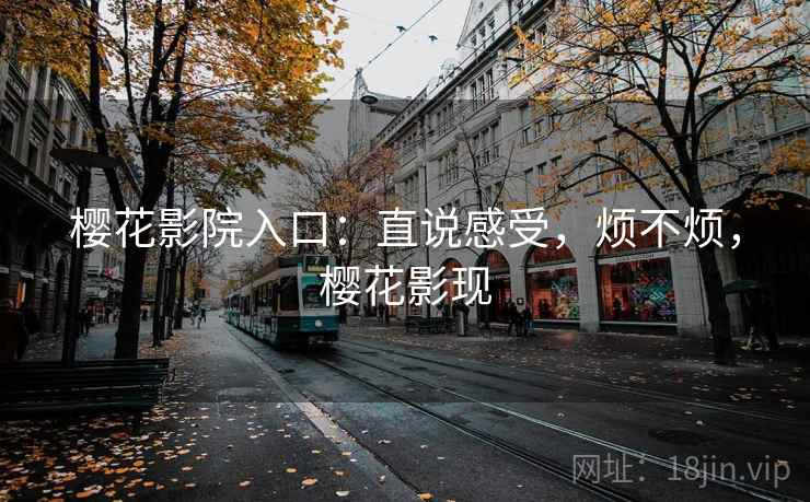 樱花影院入口：直说感受，烦不烦，樱花影现  第2张