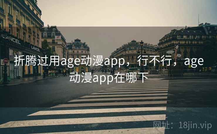 折腾过用age动漫app,行不行,age动漫app在哪下 第1张 折腾过用age动漫app,行不行,age动漫app在哪下 第1张