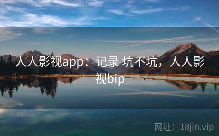 人人影视app:记录 坑不坑,人人影视bip 第2张 人人影视app:记录 坑不坑,人人影视bip 第2张