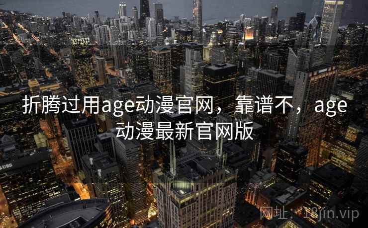 折腾过用age动漫官网,靠谱不,age动漫最新官网版 第2张 折腾过用age动漫官网,靠谱不,age动漫最新官网版 第2张