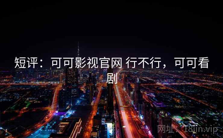 短评:可可影视官网 行不行,可可看剧 第2张 短评:可可影视官网 行不行,可可看剧 第2张