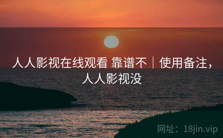 人人影视在线观看 靠谱不｜使用备注，人人影视没  第1张