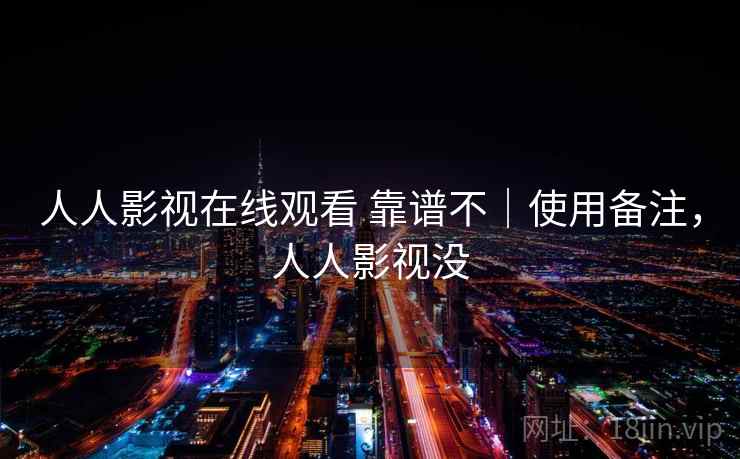 人人影视在线观看 靠谱不｜使用备注，人人影视没  第2张