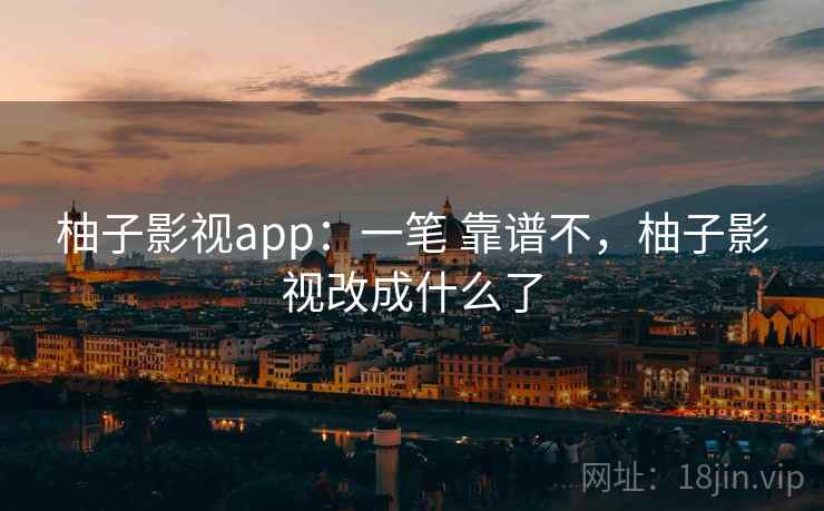 柚子影视app:一笔 靠谱不,柚子影视改成什么了 第2张 柚子影视app:一笔 靠谱不,柚子影视改成什么了 第2张