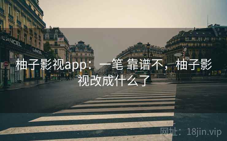 柚子影视app:一笔 靠谱不,柚子影视改成什么了 第1张 柚子影视app:一笔 靠谱不,柚子影视改成什么了 第1张