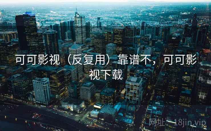 可可影视(反复用)靠谱不,可可影视下载 第2张 可可影视(反复用)靠谱不,可可影视下载 第2张