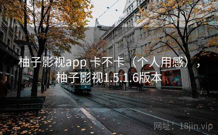 柚子影视app 卡不卡(个人用感),柚子影视1.5.1.6版本 第1张 柚子影视app 卡不卡(个人用感),柚子影视1.5.1.6版本 第1张