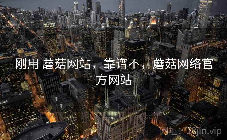 刚用 蘑菇网站，靠谱不，蘑菇网络官方网站  第2张