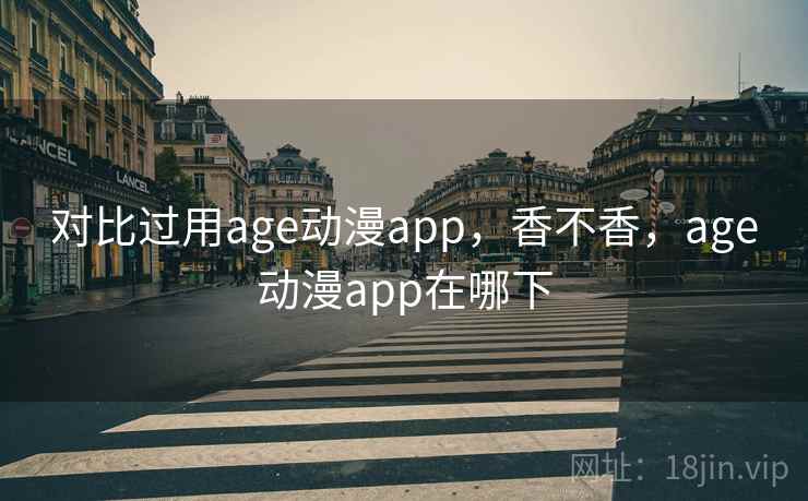 对比过用age动漫app，香不香，age动漫app在哪下  第2张