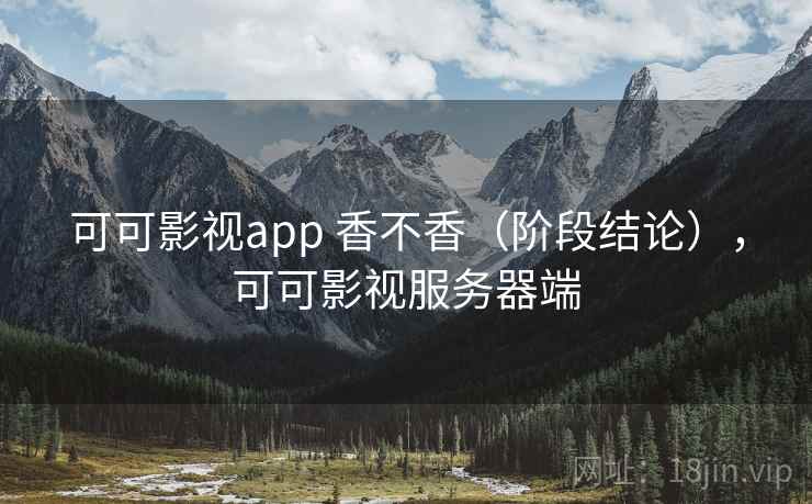 可可影视app 香不香（阶段结论），可可影视服务器端  第1张