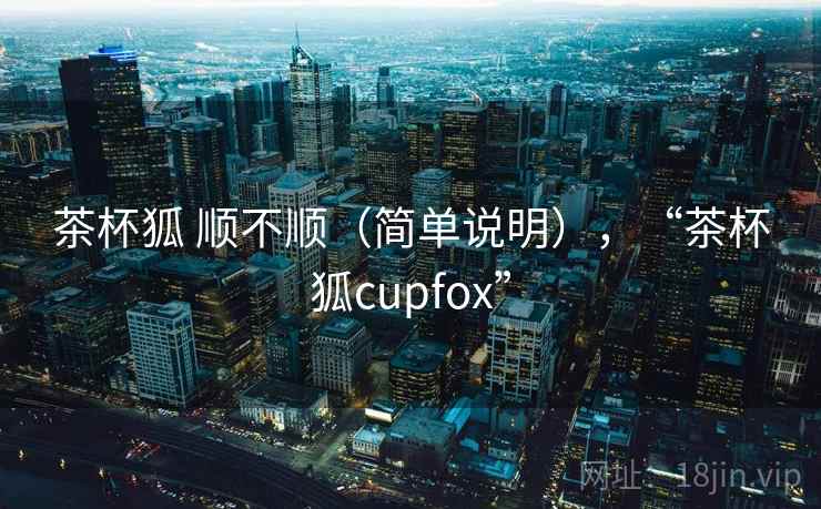茶杯狐 顺不顺(简单说明),“茶杯狐cupfox” 第1张 茶杯狐 顺不顺(简单说明),“茶杯狐cupfox” 第1张