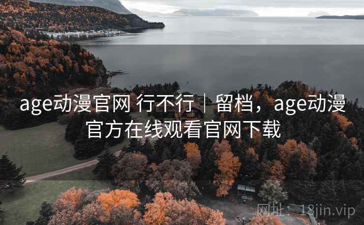 age动漫官网 行不行｜留档，age动漫官方在线观看官网下载  第1张