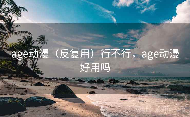 age动漫（反复用）行不行，age动漫好用吗  第1张