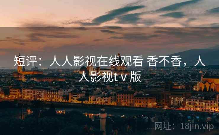 短评：人人影视在线观看 香不香，人人影视tⅴ版  第2张
