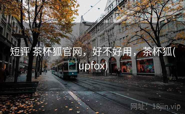 短评 茶杯狐官网,好不好用,茶杯狐(upfox) 第2张 短评 茶杯狐官网,好不好用,茶杯狐(upfox) 第2张