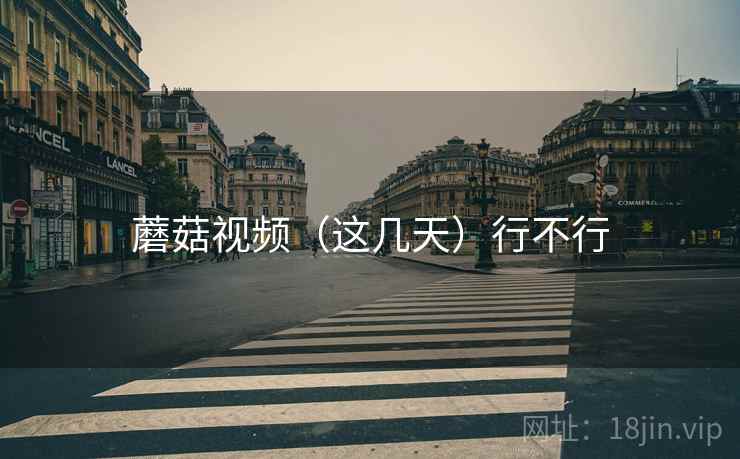 蘑菇视频(这几天)行不行 第1张 蘑菇视频(这几天)行不行 第1张