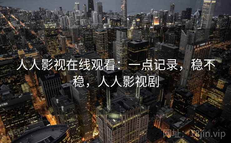 人人影视在线观看：一点记录，稳不稳，人人影视剧  第1张