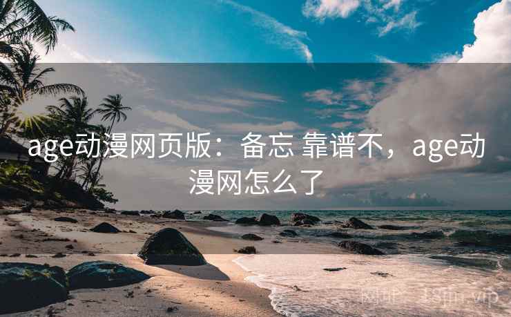 age动漫网页版:备忘 靠谱不,age动漫网怎么了 第2张 age动漫网页版:备忘 靠谱不,age动漫网怎么了 第2张
