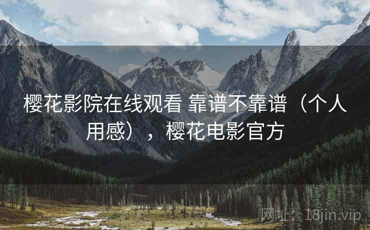 樱花影院在线观看 靠谱不靠谱(个人用感),樱花电影官方 第1张 樱花影院在线观看 靠谱不靠谱(个人用感),樱花电影官方 第1张