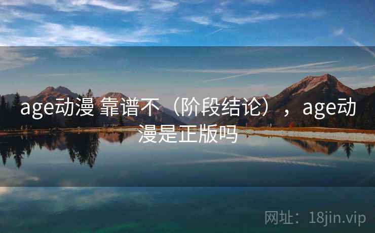 age动漫 靠谱不(阶段结论),age动漫是正版吗 第2张 age动漫 靠谱不(阶段结论),age动漫是正版吗 第2张