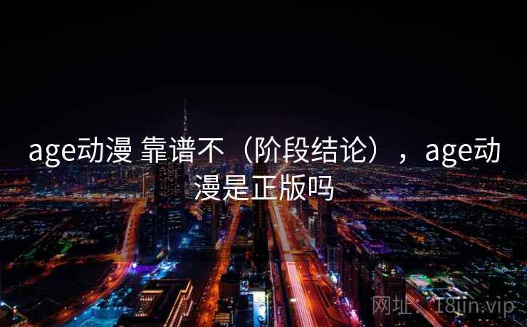 age动漫 靠谱不(阶段结论),age动漫是正版吗 第1张 age动漫 靠谱不(阶段结论),age动漫是正版吗 第1张
