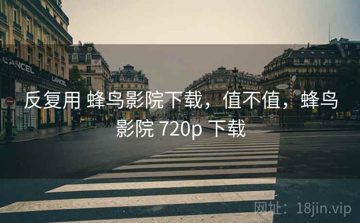 反复用 蜂鸟影院下载,值不值,蜂鸟影院 720p 下载 第2张 反复用 蜂鸟影院下载,值不值,蜂鸟影院 720p 下载 第2张