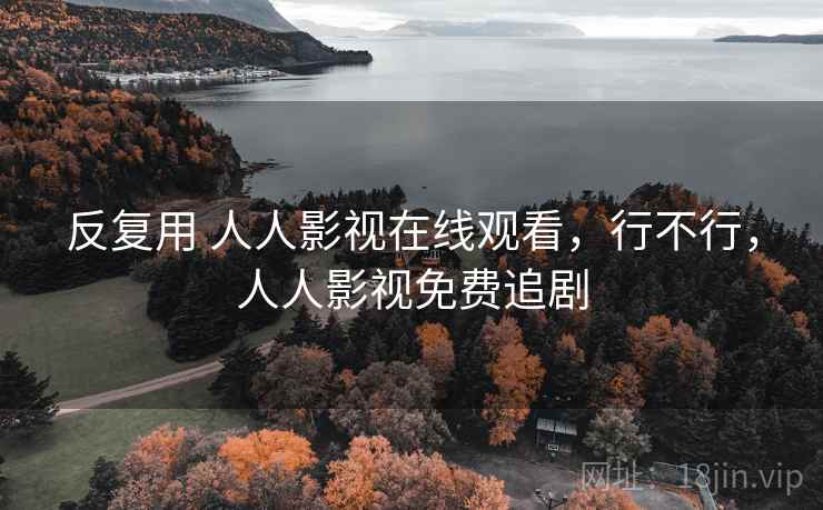 反复用 人人影视在线观看,行不行,人人影视免费追剧 第2张 反复用 人人影视在线观看,行不行,人人影视免费追剧 第2张