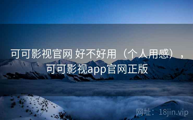 可可影视官网 好不好用(个人用感),可可影视app官网正版 第2张 可可影视官网 好不好用(个人用感),可可影视app官网正版 第2张