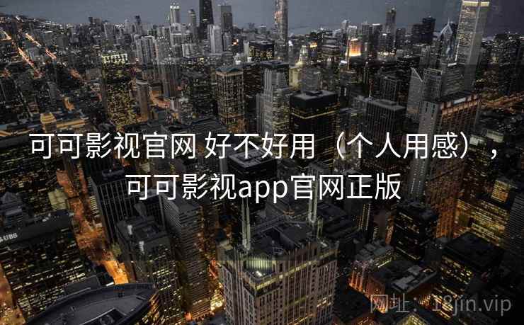 可可影视官网 好不好用(个人用感),可可影视app官网正版 第1张 可可影视官网 好不好用(个人用感),可可影视app官网正版 第1张