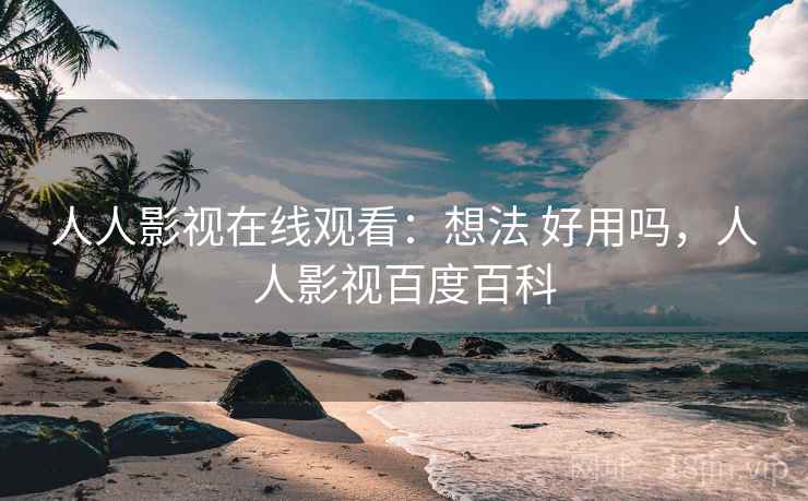 人人影视在线观看：想法 好用吗，人人影视百度百科  第1张