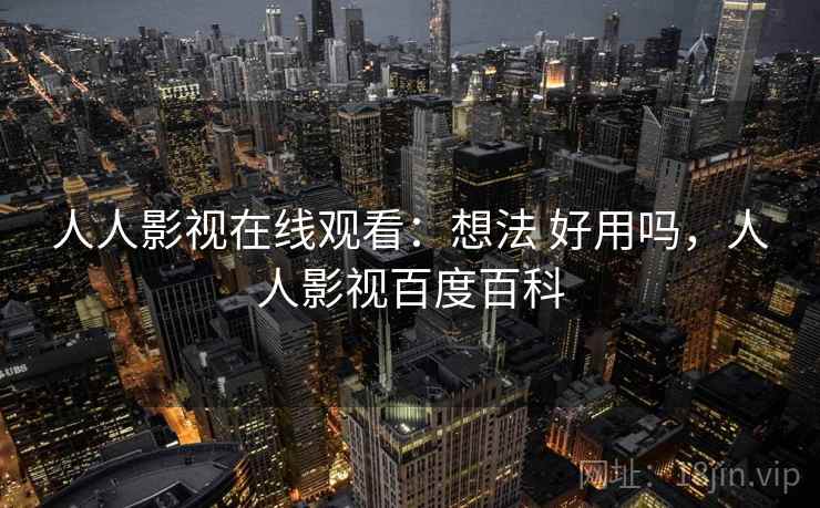 人人影视在线观看：想法 好用吗，人人影视百度百科  第2张